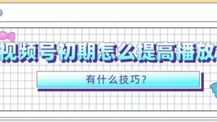 视频号播放量怎么提升？视频号怎么破播放？